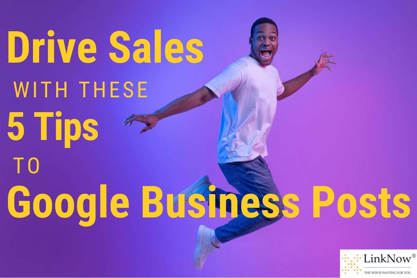 Man jumping in the air while smiling. Text says: Drive sales with these 5 tips to Google Business Posts.